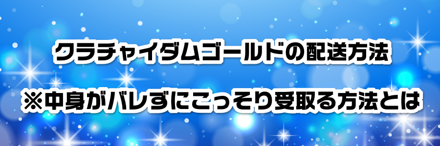 クラチャイダムゴールドの配送方法※中身がバレずにこっそり受取る方法とは